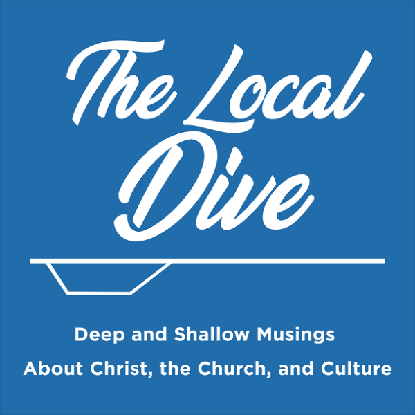 Artwork for The Local Dive Podcast: Deep and Shallow Musings about Christ, the Church, and Culture