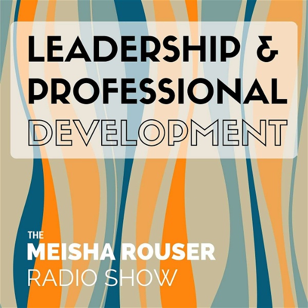 Artwork for The Meisha Rouser Show : Leadership and Professional Development,