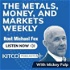 The Metals, Money, and Markets Weekly by Mickey Fulp