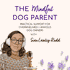 The Mindful Dog Parent: Dog Training Advice & Calm Support for Overwhelmed Owners