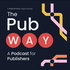 The Pub Way: A Podcast for Publishers