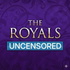 The Royals Uncensored