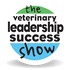 The Veterinary Leadership Success Show