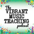 The Vibrant Music Teaching Podcast | Proven and practical tips, strategies and ideas for music teachers