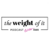 The Weight Of It Podcast