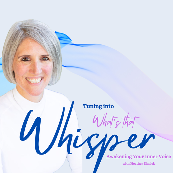 Artwork for Tuning into “What’s that Whisper,” Awakening your inner Voice With Heather Dimick