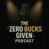 The Zero Bucks Given Podcast