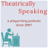 Theatrically Speaking: a playwriting podcast