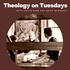 Theology on Tuesdays