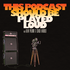This Podcast Should be Played Loud
