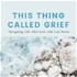 This Thing Called Grief: Navigating Life After Loss