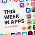 This Week in Apps