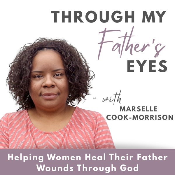 Artwork for Through My Father’s Eyes Podcast: Healing Emotional Father Wounds, Redefining Your Purpose, Using Faith as Your Foundation