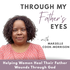 Through My Father’s Eyes Podcast: Healing Emotional Father Wounds, Redefining Your Purpose, Using Faith as Your Foundation
