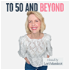 To 50 and Beyond podcast