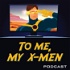 To Me, My X-Men Podcast