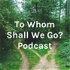 To Whom Shall We Go? Podcast