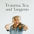 Trauma, Tea, and Tangents