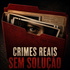 Crimes Reais Sem Solução