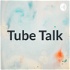 Tube Talk