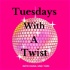Tuesdays With A Twist