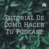 Tutorial De Como Hacer Tu Podcast