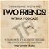 Two Friends! With A Podcast