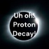 Uh oh! Proton Decay!