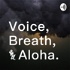 Voice,Breath,and Aloha.