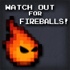 Watch Out for Fireballs!