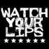 WATCH YOUR LIPS