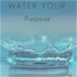 Water Your Purpose