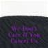 We Don’t Care If You Cancel Us