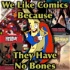 We Like Comics Because They Have no Bones