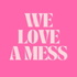 We Love A Mess