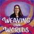 Weaving our Worlds