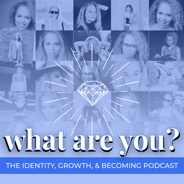 Artwork for What Are You? The Identity, Growth, and Becoming Podcast
