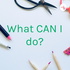 What CAN I do?