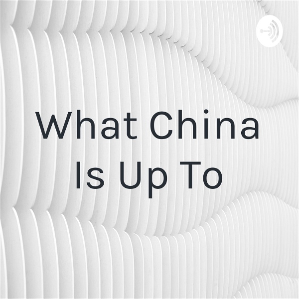 Artwork for What China Is Up To