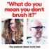 What Do You Mean You Don't Brush It?