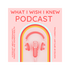 What I Wish I Knew : A Podcast About Pregnancy, Parenting, and Women's Health
