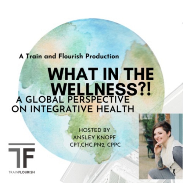Artwork for "What In The Wellness?!" A global perspective on integrative health &wellness Hosted by Ansley Knopf