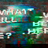 What Will Be Here?