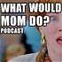 What Would Mom Do Podcast?
