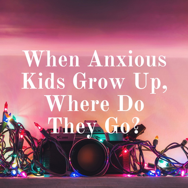 Artwork for When Anxious Kids Grow Up, Where Do They Go?
