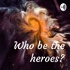 Who be the heroes?