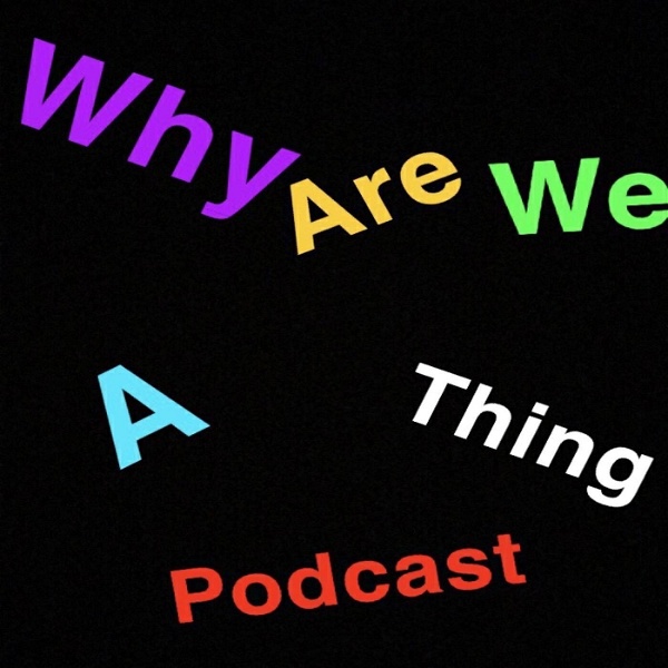 Artwork for Why Are We A Thing Podcast