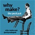Why Make? Podcast