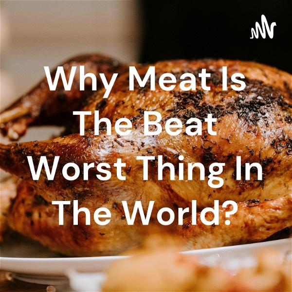 Artwork for Why Meat Is The Beat Worst Thing In The World?
