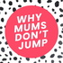 Why Mums Don't Jump